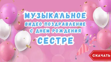 Музыкальная открытка с Днем Рождения сестре: скачать видео