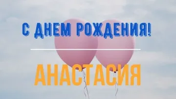Поздравление Анастасии с Днем Рождения! Красивая открытка и пожелания в стихах и прозе